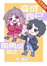 变成丧尸后被前男友抓住了无防盗