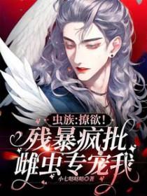 虫族撩欲!残暴疯批雌虫专宠我 小七哒哒哒