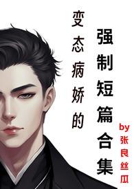 变态病娇的强制短篇合集作者张良丝瓜著