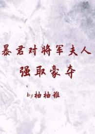 暴君对将军夫人强取豪夺(1v2 臣妻 h)(柚柚稚)