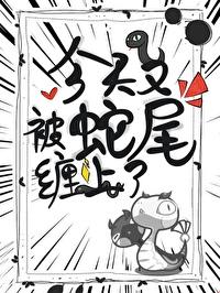 今天又被蛇尾缠了全文阅读