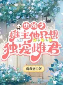 虫族之雄主他只想独宠雌君晋江