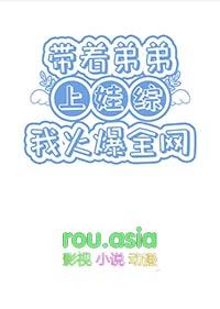 带着弟弟上娃综我火爆全网笔趣阁