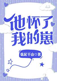 他怀了我的孩子快穿by山长大人