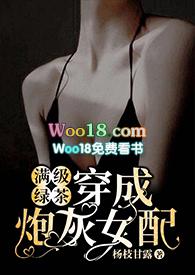 满级绿茶穿成炮灰女配(快穿高H)_完整版在