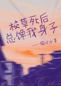 校草死后总馋我身子(1v1h)_校草死后总馋我