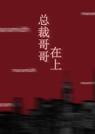 总裁哥哥在上免费阅读