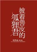 披着兽皮的狐狸君女主的爸妈发生了什么