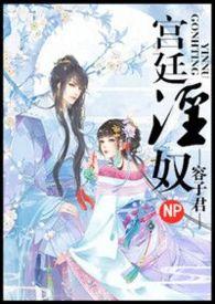 宫廷淫奴h(香艳)