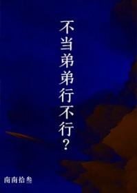 不当弟弟行不行by南南txt