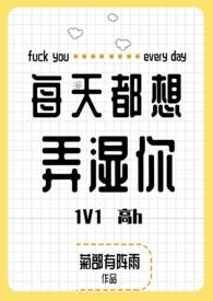 每天都想弄湿你(高h 1V1)作者菊部有阵雨