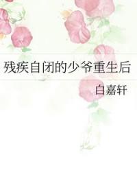 残疾自闭少爷重生后全文
