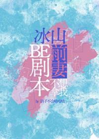 冰山前妻不想拿我be剧本TXT