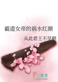 霸道女帝的祸水红颜作者从此君王不早朝