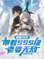 兽能转化带着SSS级老婆无敌全集短剧免费观看