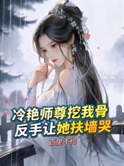 冷艳师尊挖我骨反手让她扶墙哭全文免费阅读
