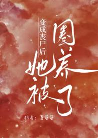 变成丧尸后她被圈养了(NPH)/夏葵葵