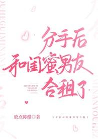 分手后和闺蜜男友合租了h放点陈醋