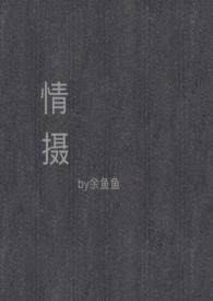 情摄(摄影师x模特) 状态 完结(余鱼鱼)_
