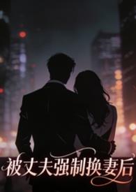 被丈夫强制换妻后，我嫁给了大佬